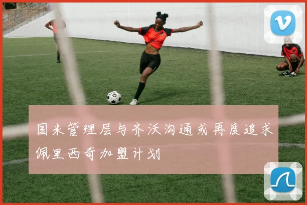 国米管理层与齐沃沟通或再度追求佩里西奇加盟计划