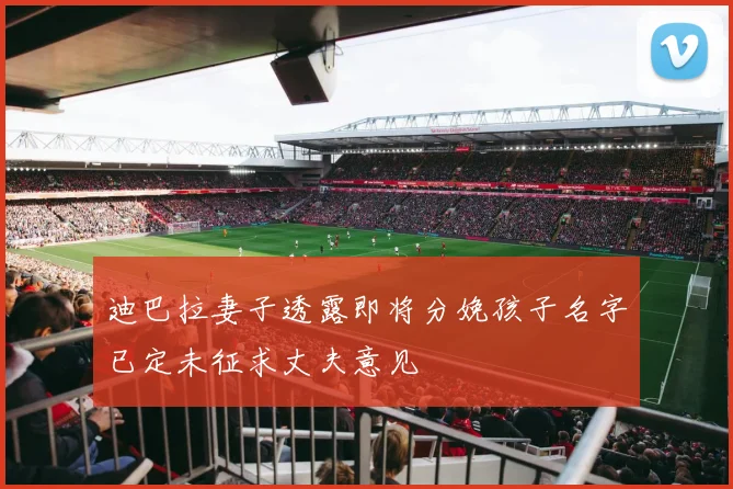 迪巴拉妻子透露即将分娩孩子名字已定未征求丈夫意见