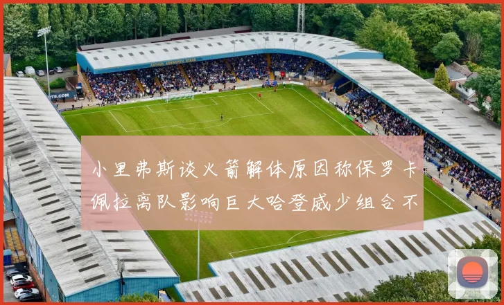 小里弗斯谈火箭解体原因称保罗卡佩拉离队影响巨大哈登威少组合不和谐