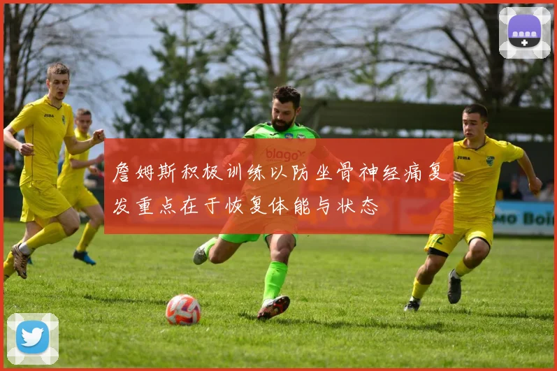 詹姆斯积极训练以防坐骨神经痛复发重点在于恢复体能与状态