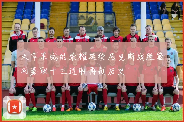 大苹果城的荣耀延续尼克斯战胜篮网豪取十三连胜再创历史