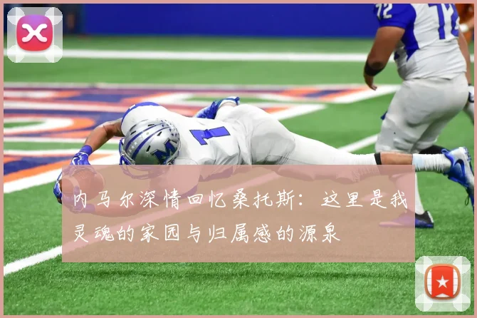 内马尔深情回忆桑托斯：这里是我灵魂的家园与归属感的源泉