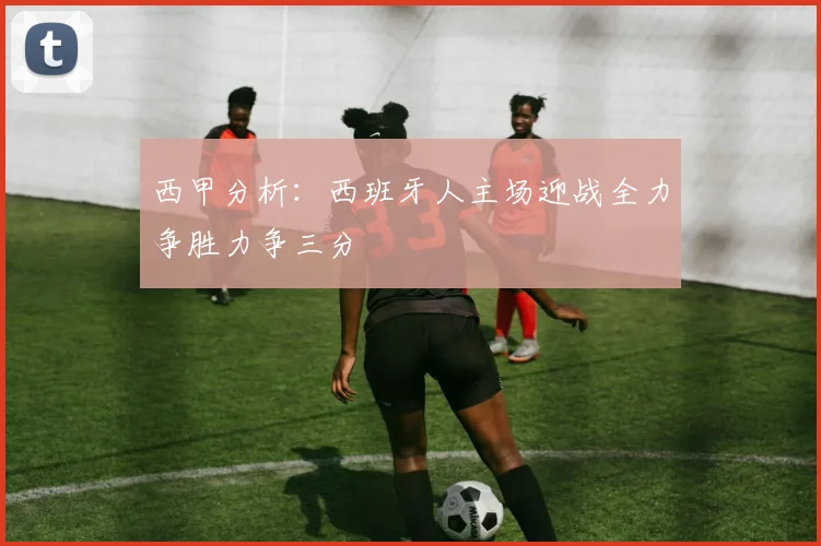 西甲分析：西班牙人主场迎战全力争胜力争三分