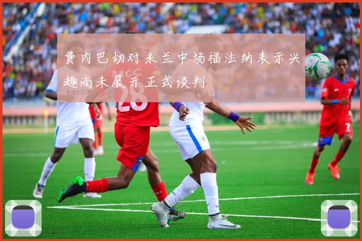 费内巴切对米兰中场福法纳表示兴趣尚未展开正式谈判