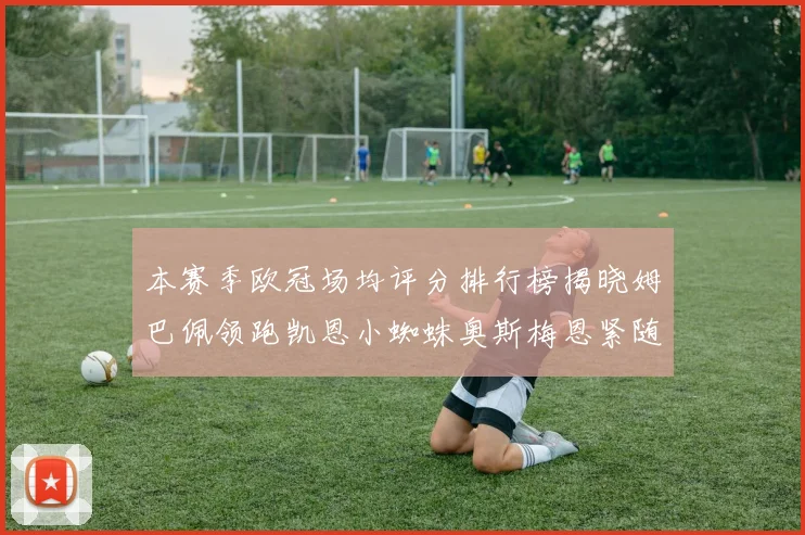 本赛季欧冠场均评分排行榜揭晓姆巴佩领跑凯恩小蜘蛛奥斯梅恩紧随其后
