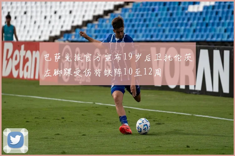 巴萨竞技官方宣布19岁后卫托伦茨左脚踝受伤将缺阵10至12周