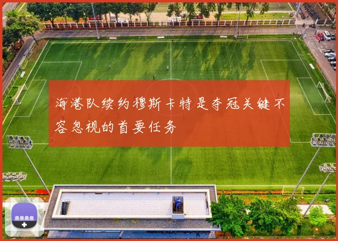 海港队续约穆斯卡特是夺冠关键不容忽视的首要任务