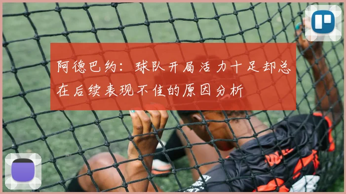 阿德巴约：球队开局活力十足却总在后续表现不佳的原因分析