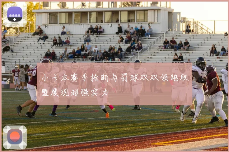 小卡本赛季抢断与罚球双双领跑联盟展现超强实力