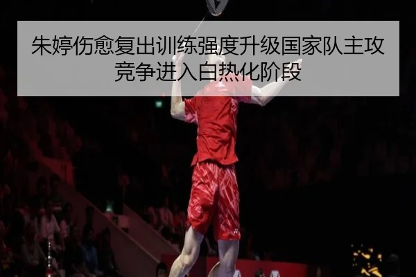 朱婷伤愈复出训练强度升级国家队主攻竞争进入白热化阶段 | eonsports